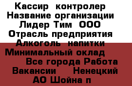 Кассир- контролер › Название организации ­ Лидер Тим, ООО › Отрасль предприятия ­ Алкоголь, напитки › Минимальный оклад ­ 36 000 - Все города Работа » Вакансии   . Ненецкий АО,Шойна п.